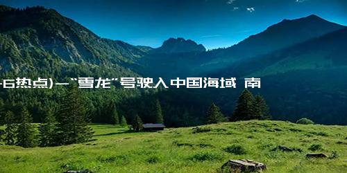 (11-6热点)-“雪龙”号驶入中国海域 南极科考成果丰硕 人民日报海外版20